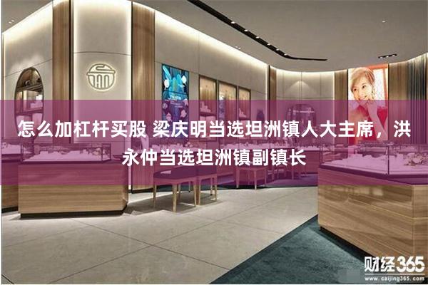 怎么加杠杆买股 梁庆明当选坦洲镇人大主席，洪永仲当选坦洲镇副镇长