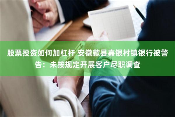 股票投资如何加杠杆 安徽歙县嘉银村镇银行被警告：未按规定开展客户尽职调查