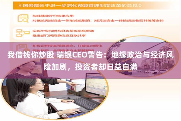 我借钱你炒股 瑞银CEO警告：地缘政治与经济风险加剧，投资者却日益自满